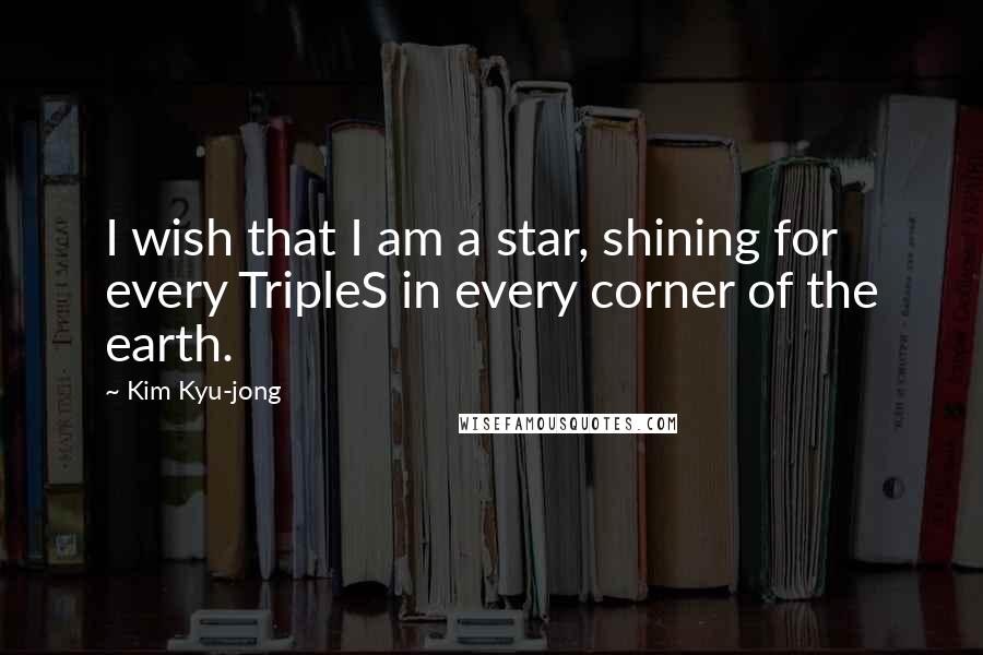 Kim Kyu-jong Quotes: I wish that I am a star, shining for every TripleS in every corner of the earth.