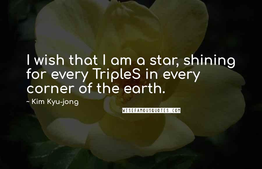 Kim Kyu-jong Quotes: I wish that I am a star, shining for every TripleS in every corner of the earth.