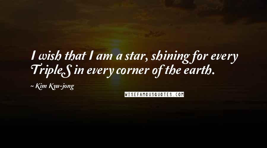 Kim Kyu-jong Quotes: I wish that I am a star, shining for every TripleS in every corner of the earth.