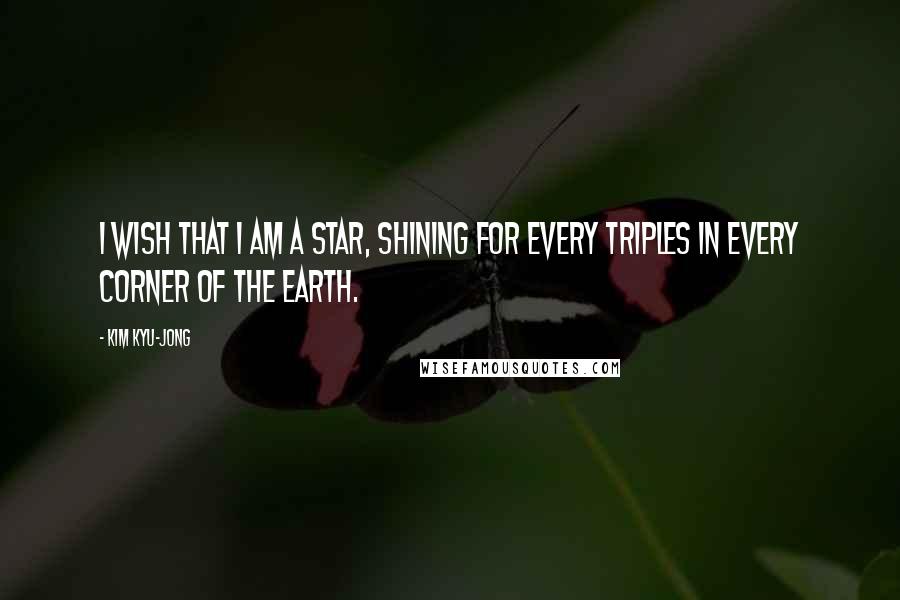 Kim Kyu-jong Quotes: I wish that I am a star, shining for every TripleS in every corner of the earth.