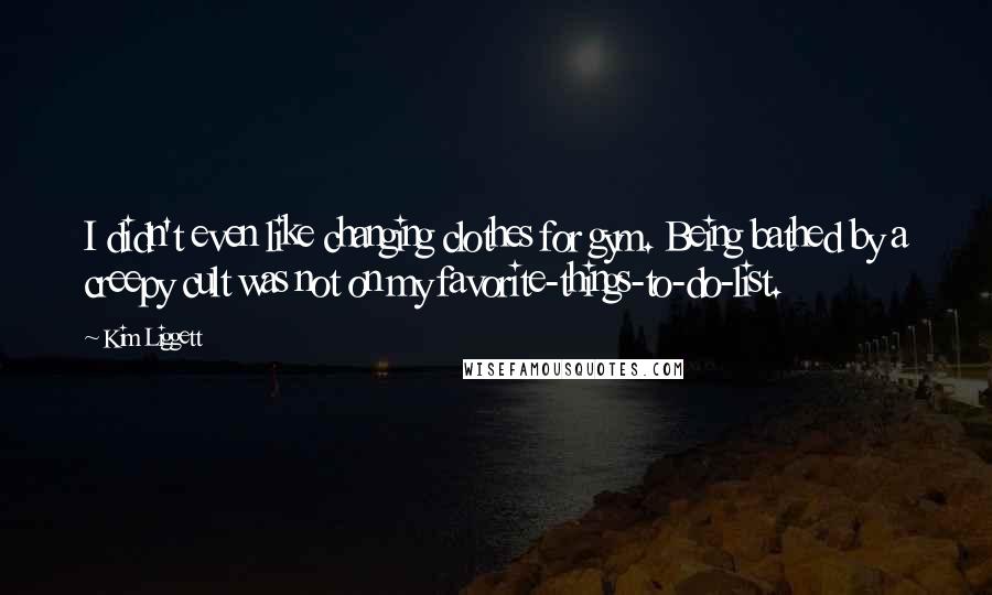 Kim Liggett Quotes: I didn't even like changing clothes for gym. Being bathed by a creepy cult was not on my favorite-things-to-do-list.