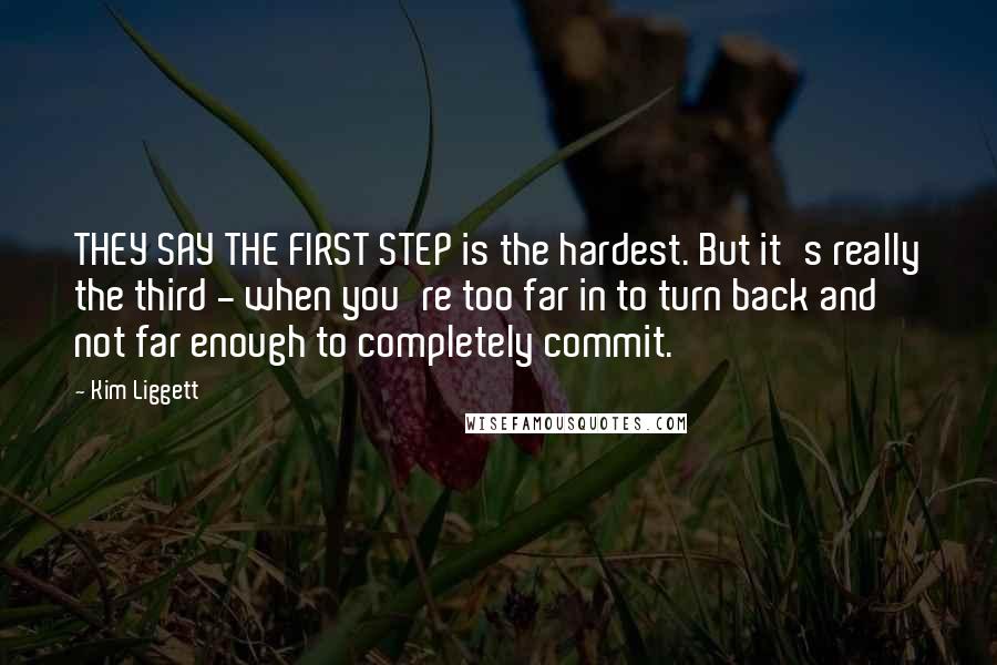 Kim Liggett Quotes: THEY SAY THE FIRST STEP is the hardest. But it's really the third - when you're too far in to turn back and not far enough to completely commit.