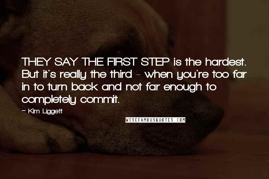 Kim Liggett Quotes: THEY SAY THE FIRST STEP is the hardest. But it's really the third - when you're too far in to turn back and not far enough to completely commit.