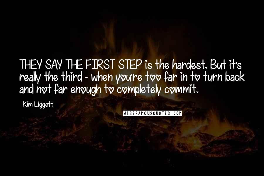 Kim Liggett Quotes: THEY SAY THE FIRST STEP is the hardest. But it's really the third - when you're too far in to turn back and not far enough to completely commit.