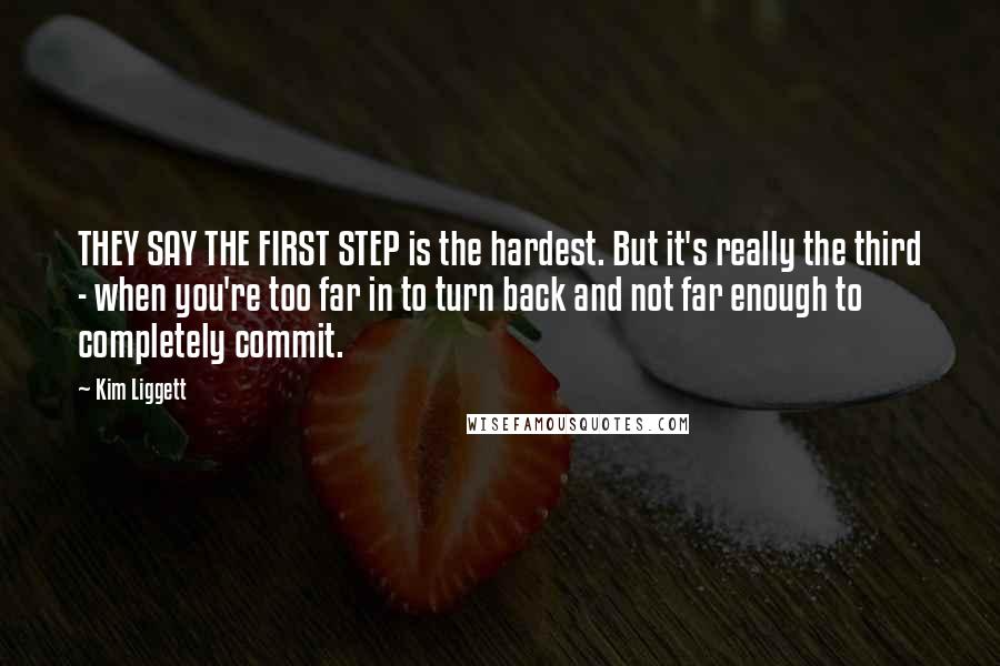 Kim Liggett Quotes: THEY SAY THE FIRST STEP is the hardest. But it's really the third - when you're too far in to turn back and not far enough to completely commit.