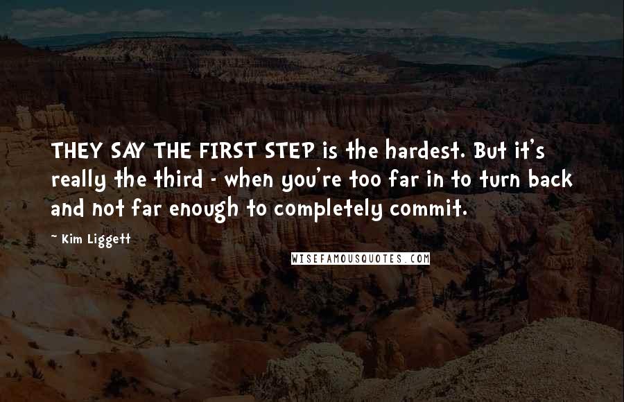 Kim Liggett Quotes: THEY SAY THE FIRST STEP is the hardest. But it's really the third - when you're too far in to turn back and not far enough to completely commit.