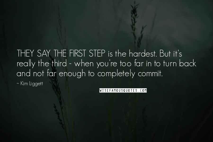 Kim Liggett Quotes: THEY SAY THE FIRST STEP is the hardest. But it's really the third - when you're too far in to turn back and not far enough to completely commit.