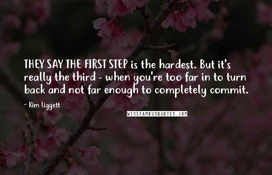 Kim Liggett Quotes: THEY SAY THE FIRST STEP is the hardest. But it's really the third - when you're too far in to turn back and not far enough to completely commit.