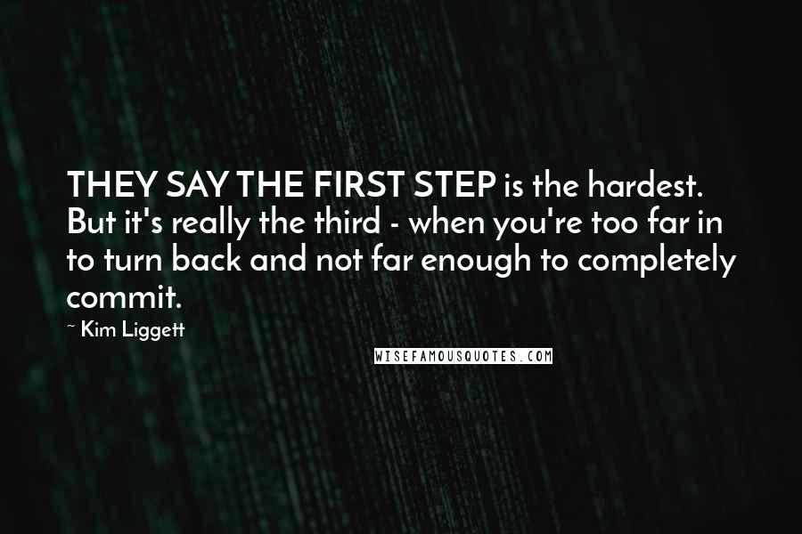 Kim Liggett Quotes: THEY SAY THE FIRST STEP is the hardest. But it's really the third - when you're too far in to turn back and not far enough to completely commit.