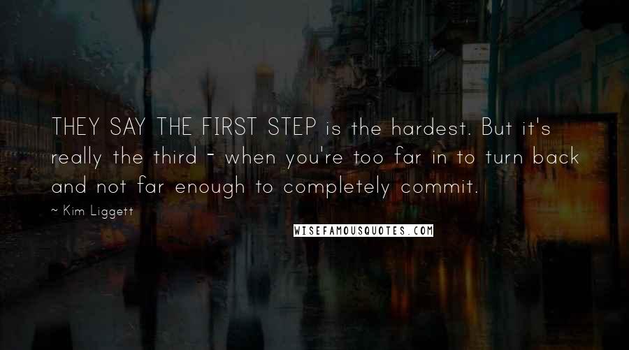 Kim Liggett Quotes: THEY SAY THE FIRST STEP is the hardest. But it's really the third - when you're too far in to turn back and not far enough to completely commit.
