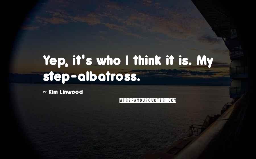 Kim Linwood Quotes: Yep, it's who I think it is. My step-albatross.