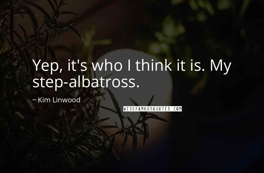 Kim Linwood Quotes: Yep, it's who I think it is. My step-albatross.