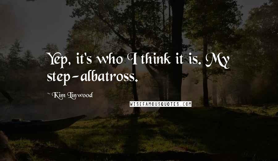 Kim Linwood Quotes: Yep, it's who I think it is. My step-albatross.