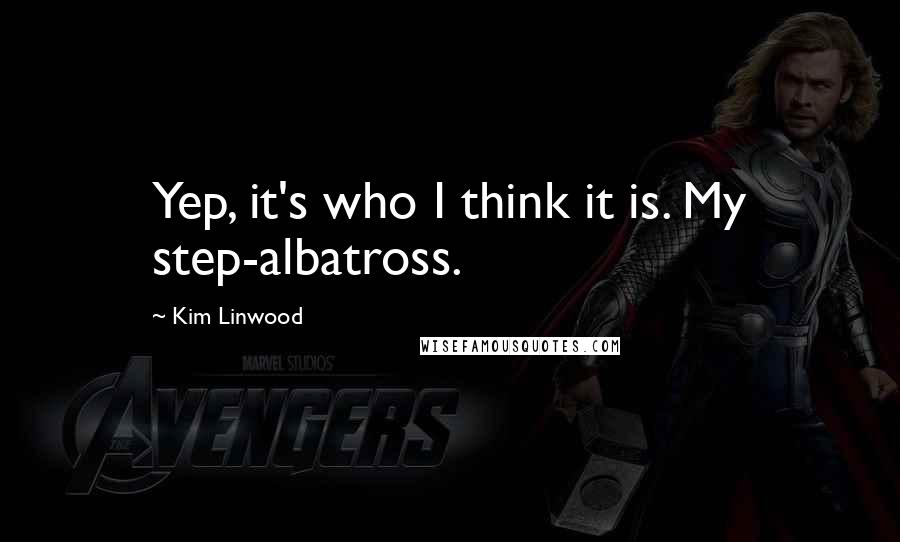 Kim Linwood Quotes: Yep, it's who I think it is. My step-albatross.