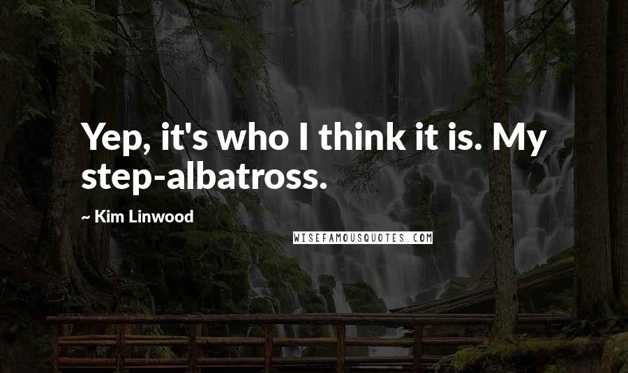 Kim Linwood Quotes: Yep, it's who I think it is. My step-albatross.