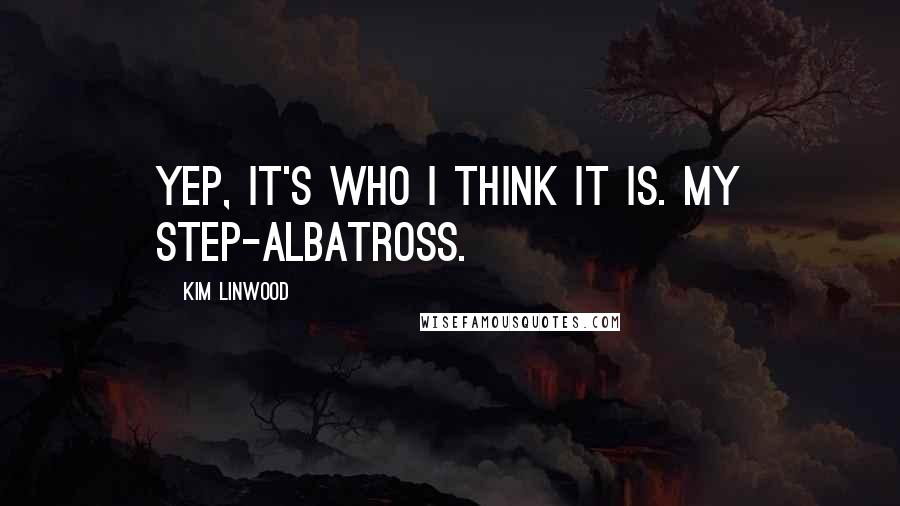 Kim Linwood Quotes: Yep, it's who I think it is. My step-albatross.