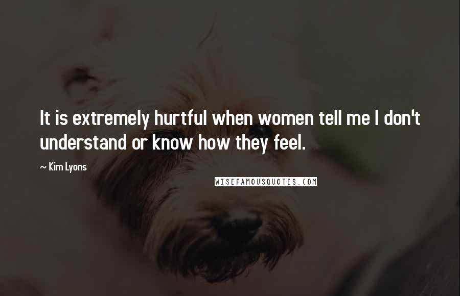 Kim Lyons Quotes: It is extremely hurtful when women tell me I don't understand or know how they feel.