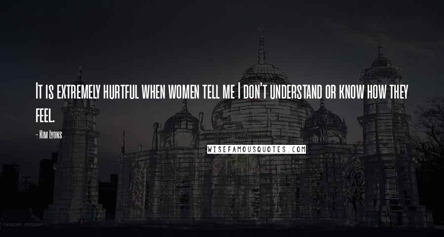 Kim Lyons Quotes: It is extremely hurtful when women tell me I don't understand or know how they feel.