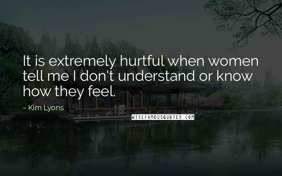 Kim Lyons Quotes: It is extremely hurtful when women tell me I don't understand or know how they feel.