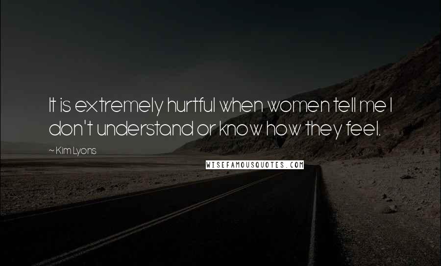 Kim Lyons Quotes: It is extremely hurtful when women tell me I don't understand or know how they feel.