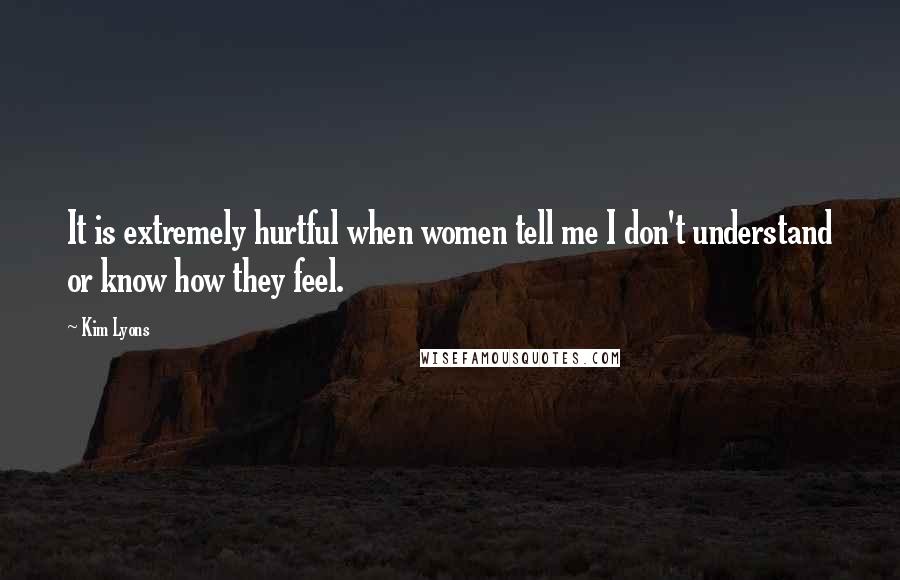 Kim Lyons Quotes: It is extremely hurtful when women tell me I don't understand or know how they feel.