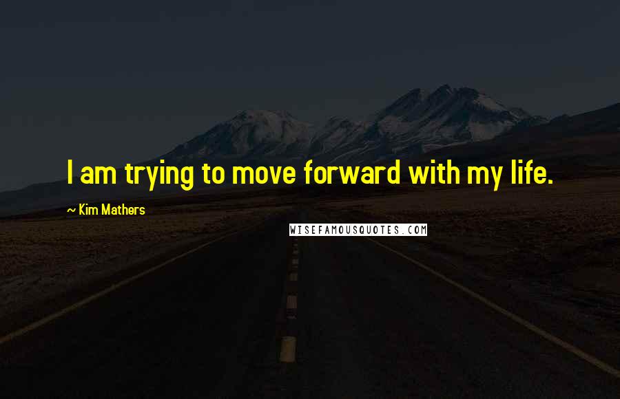 Kim Mathers Quotes: I am trying to move forward with my life.