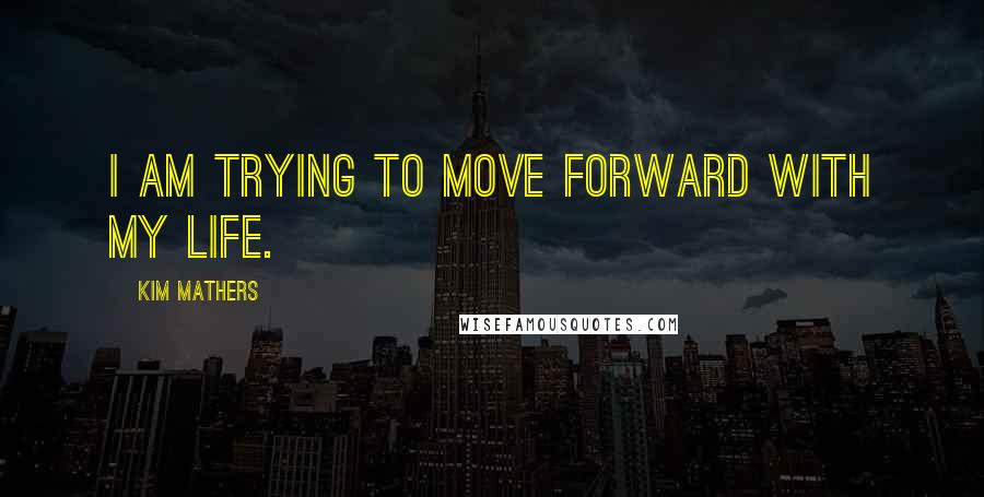 Kim Mathers Quotes: I am trying to move forward with my life.