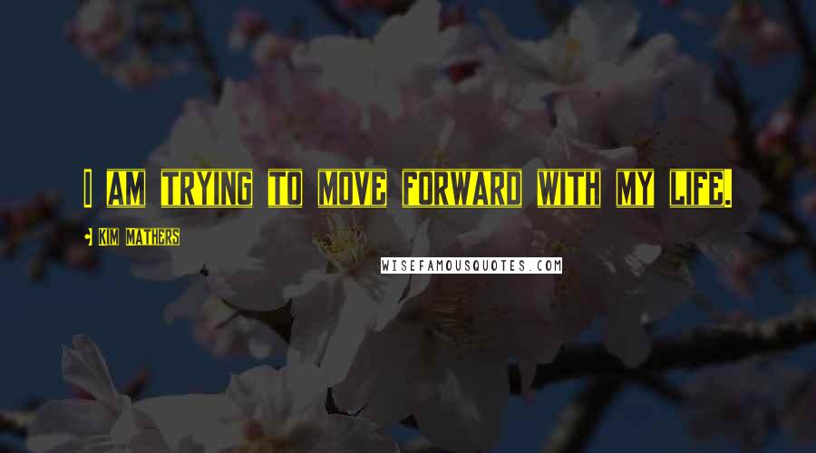 Kim Mathers Quotes: I am trying to move forward with my life.
