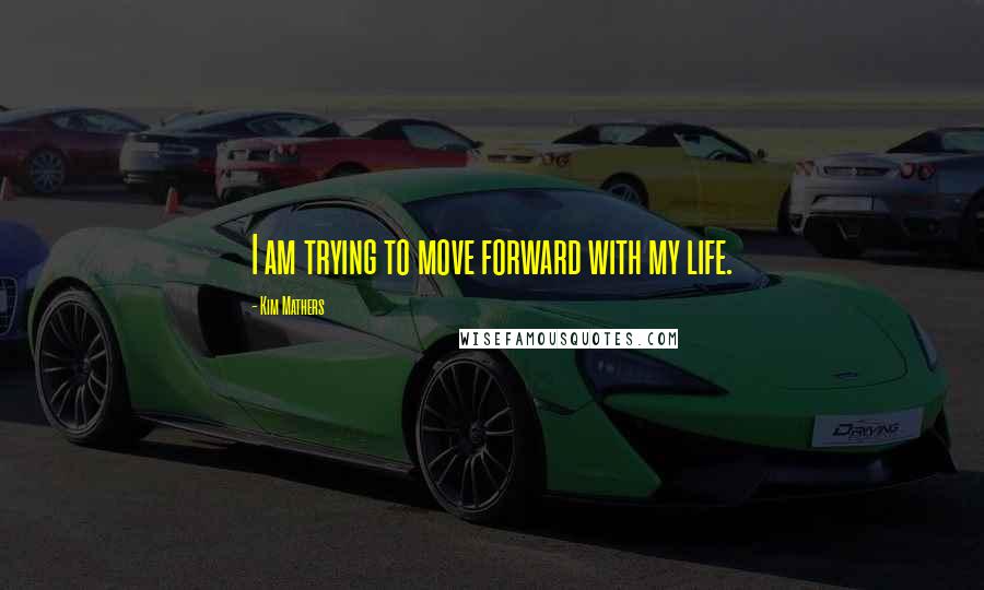 Kim Mathers Quotes: I am trying to move forward with my life.