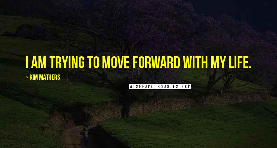 Kim Mathers Quotes: I am trying to move forward with my life.