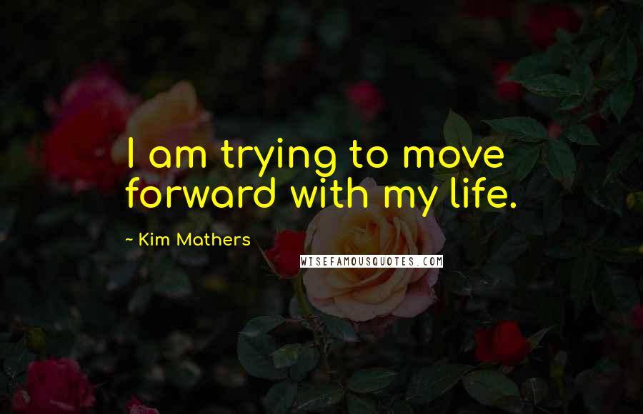 Kim Mathers Quotes: I am trying to move forward with my life.