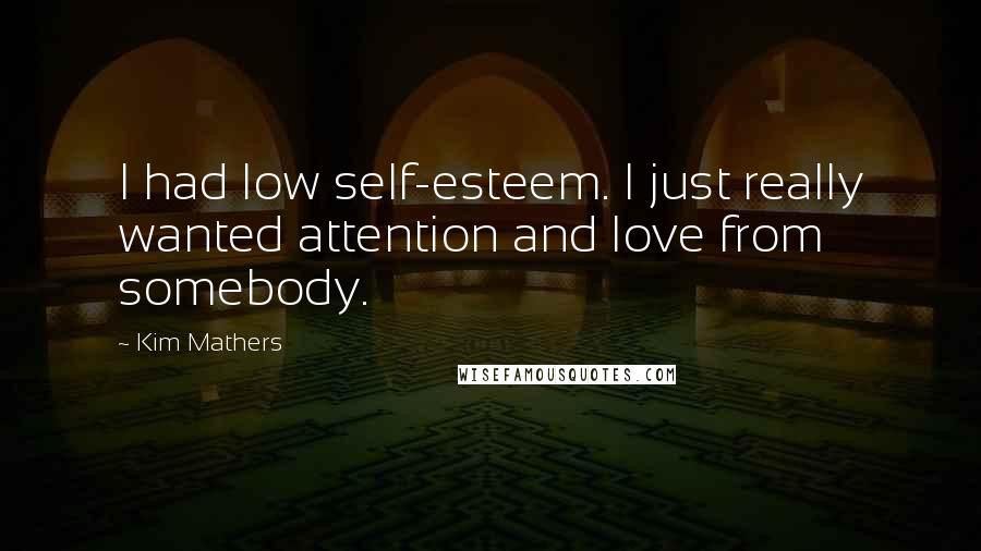 Kim Mathers Quotes: I had low self-esteem. I just really wanted attention and love from somebody.