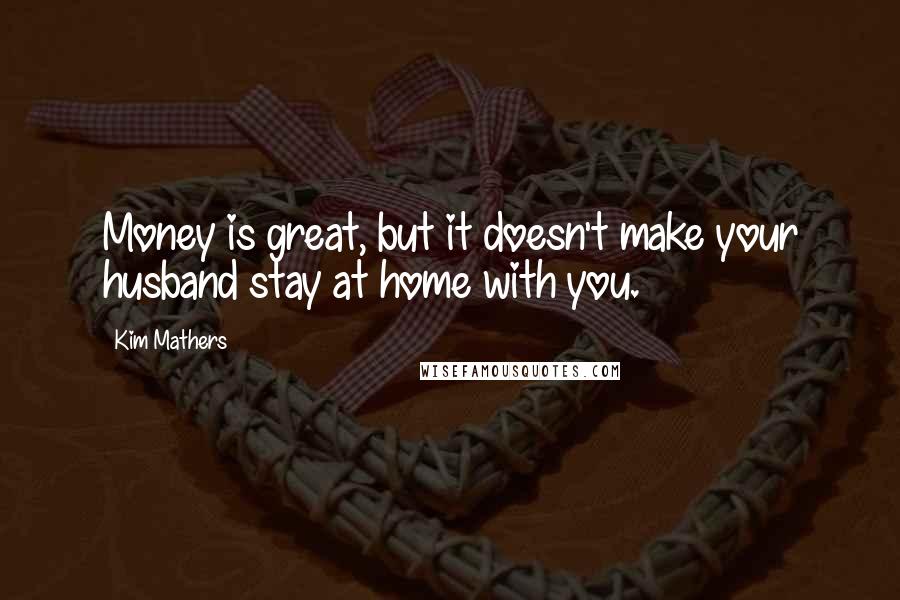 Kim Mathers Quotes: Money is great, but it doesn't make your husband stay at home with you.