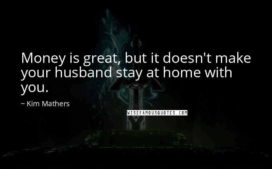 Kim Mathers Quotes: Money is great, but it doesn't make your husband stay at home with you.