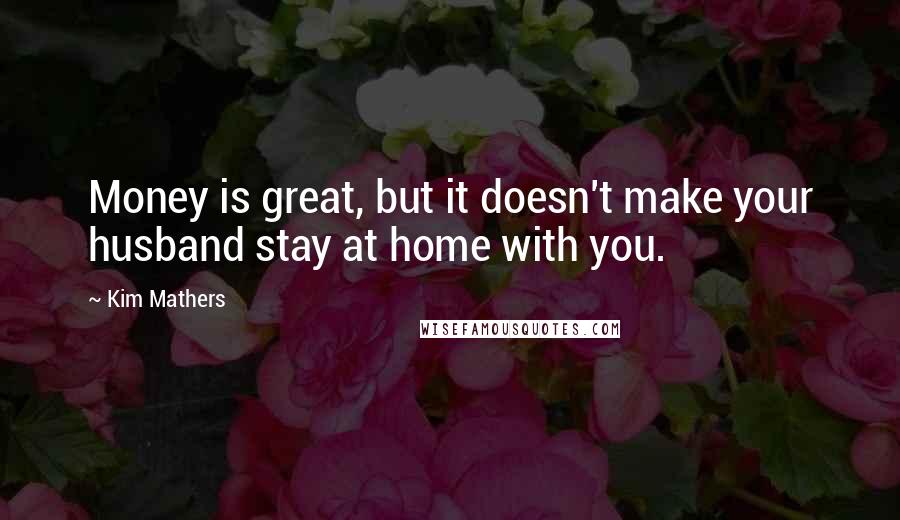 Kim Mathers Quotes: Money is great, but it doesn't make your husband stay at home with you.