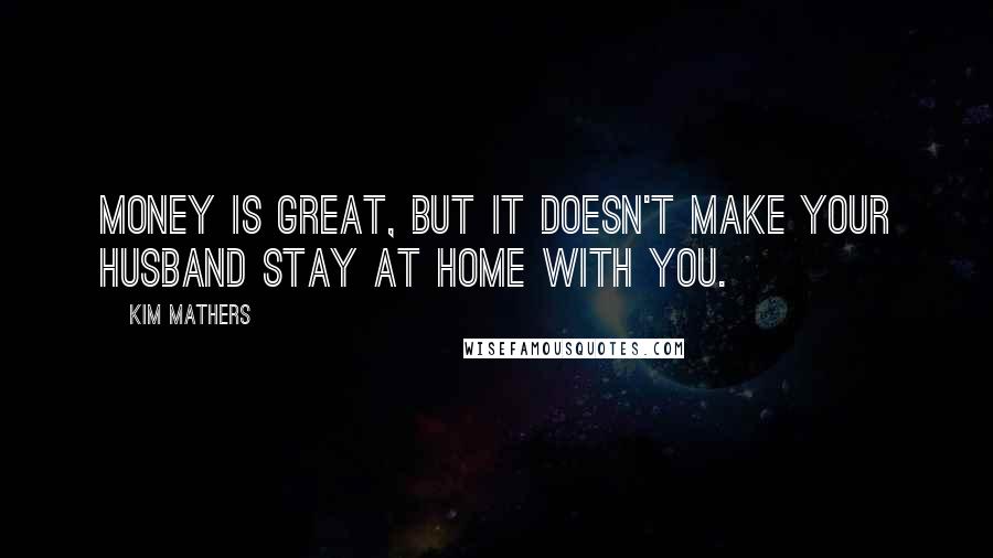 Kim Mathers Quotes: Money is great, but it doesn't make your husband stay at home with you.