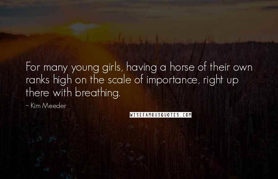 Kim Meeder Quotes: For many young girls, having a horse of their own ranks high on the scale of importance, right up there with breathing.
