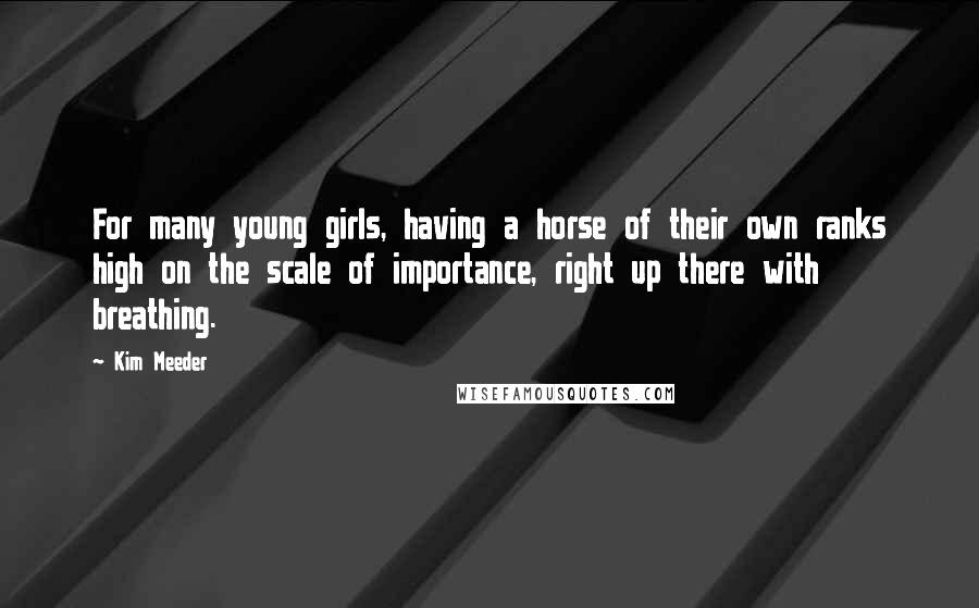 Kim Meeder Quotes: For many young girls, having a horse of their own ranks high on the scale of importance, right up there with breathing.
