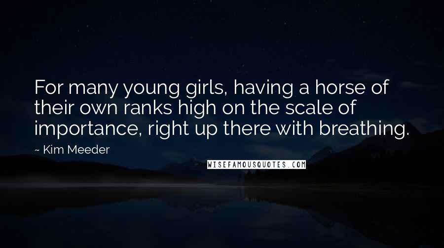 Kim Meeder Quotes: For many young girls, having a horse of their own ranks high on the scale of importance, right up there with breathing.