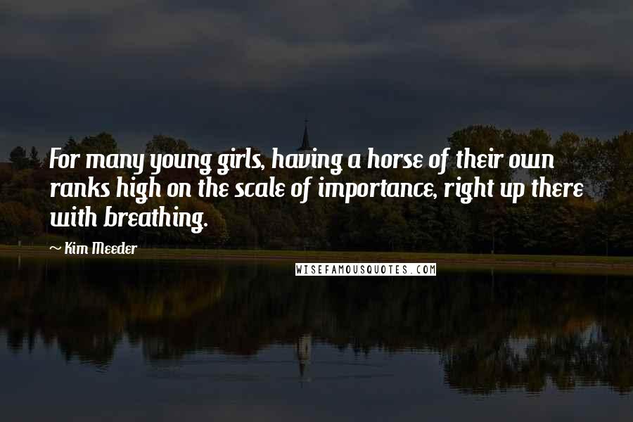 Kim Meeder Quotes: For many young girls, having a horse of their own ranks high on the scale of importance, right up there with breathing.