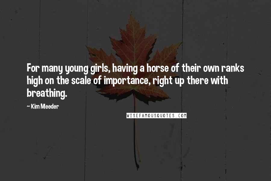 Kim Meeder Quotes: For many young girls, having a horse of their own ranks high on the scale of importance, right up there with breathing.