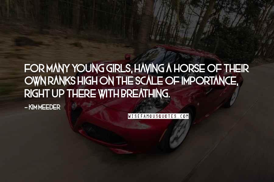 Kim Meeder Quotes: For many young girls, having a horse of their own ranks high on the scale of importance, right up there with breathing.