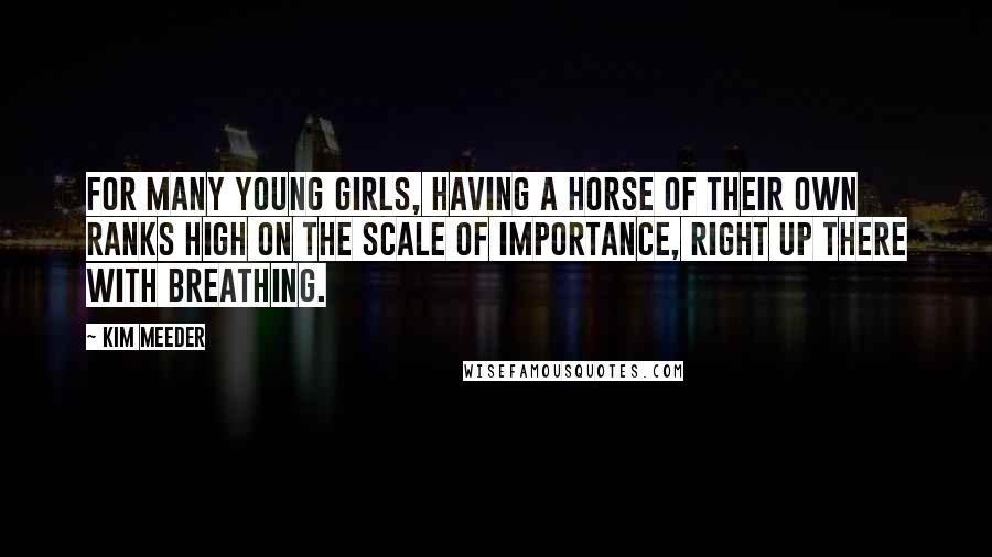 Kim Meeder Quotes: For many young girls, having a horse of their own ranks high on the scale of importance, right up there with breathing.