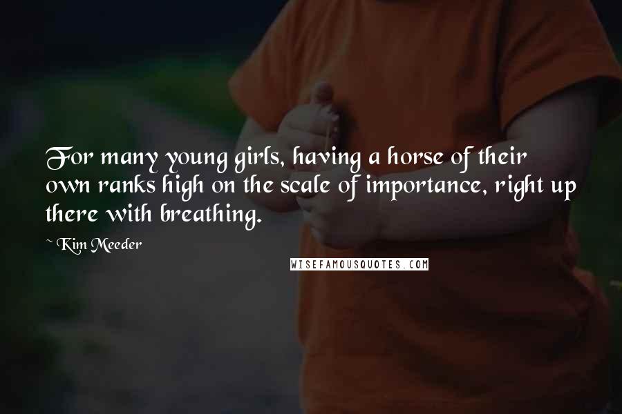 Kim Meeder Quotes: For many young girls, having a horse of their own ranks high on the scale of importance, right up there with breathing.