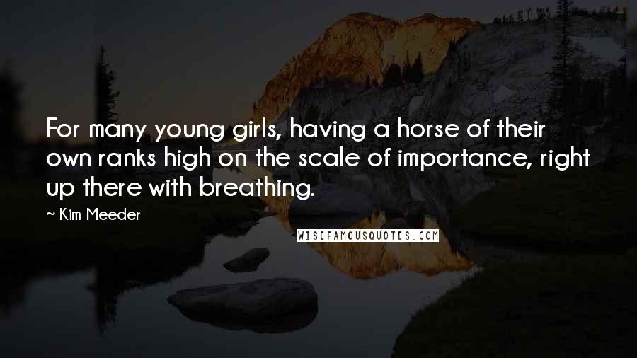 Kim Meeder Quotes: For many young girls, having a horse of their own ranks high on the scale of importance, right up there with breathing.