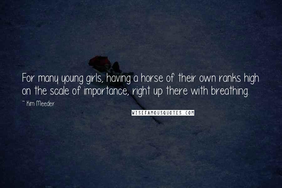 Kim Meeder Quotes: For many young girls, having a horse of their own ranks high on the scale of importance, right up there with breathing.