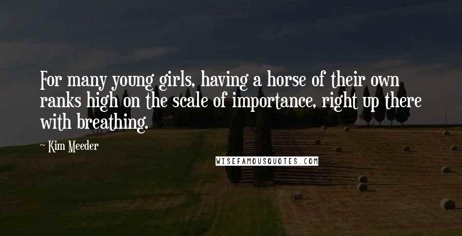 Kim Meeder Quotes: For many young girls, having a horse of their own ranks high on the scale of importance, right up there with breathing.
