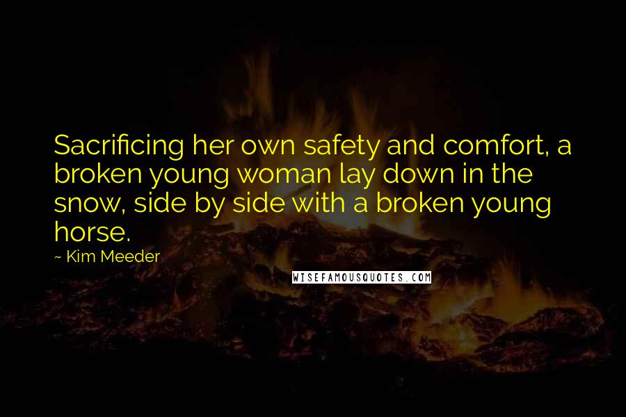 Kim Meeder Quotes: Sacrificing her own safety and comfort, a broken young woman lay down in the snow, side by side with a broken young horse.