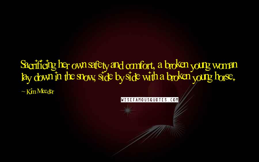Kim Meeder Quotes: Sacrificing her own safety and comfort, a broken young woman lay down in the snow, side by side with a broken young horse.