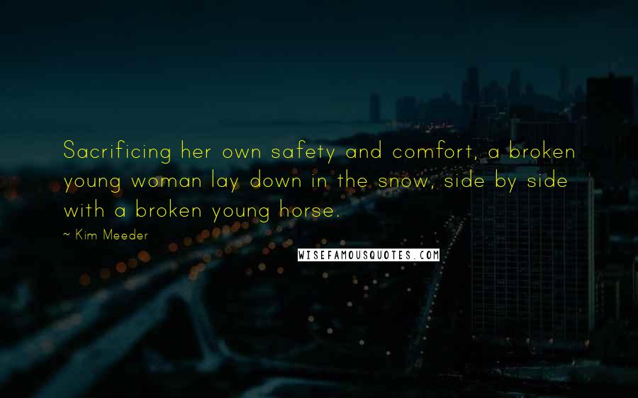 Kim Meeder Quotes: Sacrificing her own safety and comfort, a broken young woman lay down in the snow, side by side with a broken young horse.